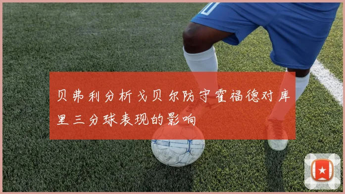 贝弗利分析戈贝尔防守霍福德对库里三分球表现的影响