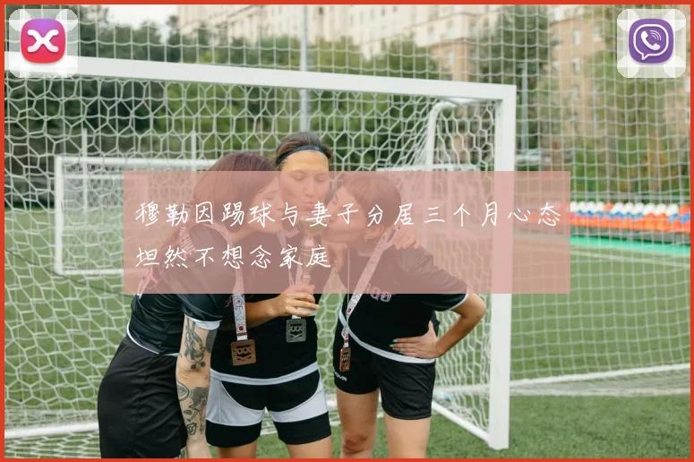 穆勒因踢球与妻子分居三个月心态坦然不想念家庭