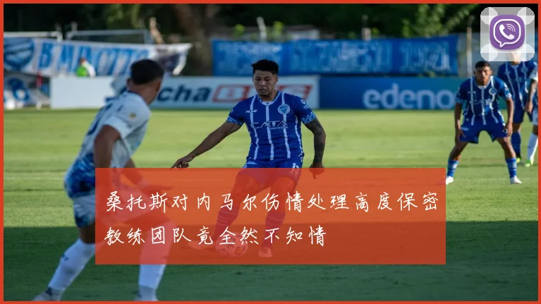 桑托斯对内马尔伤情处理高度保密教练团队竟全然不知情