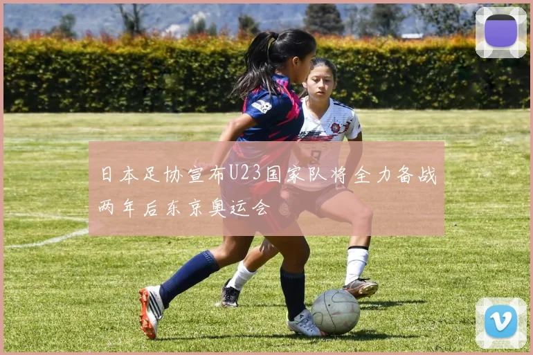 日本足协宣布U23国家队将全力备战两年后东京奥运会