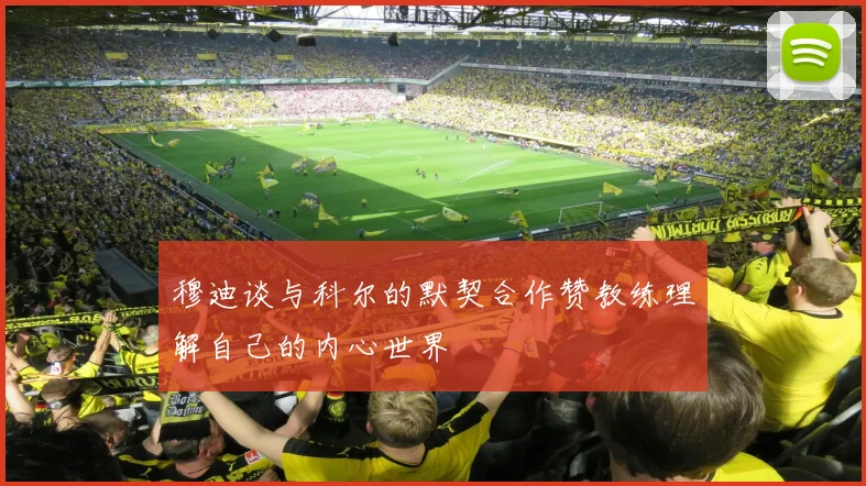 穆迪谈与科尔的默契合作赞教练理解自己的内心世界