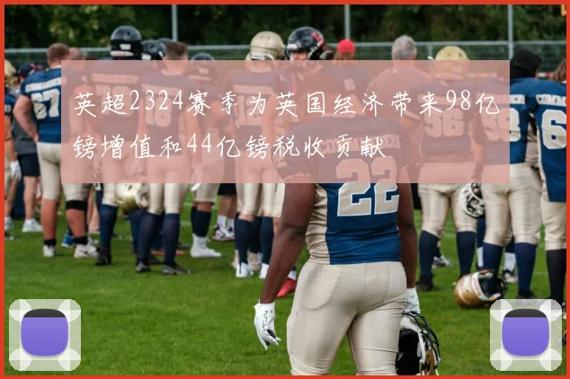 英超2324赛季为英国经济带来98亿镑增值和44亿镑税收贡献
