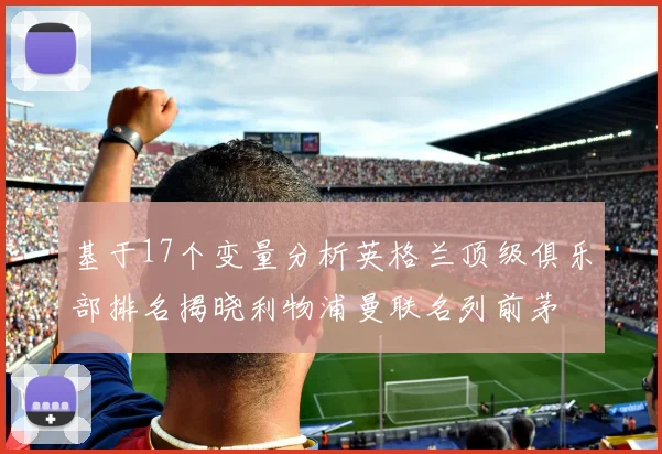基于17个变量分析英格兰顶级俱乐部排名揭晓利物浦曼联名列前茅