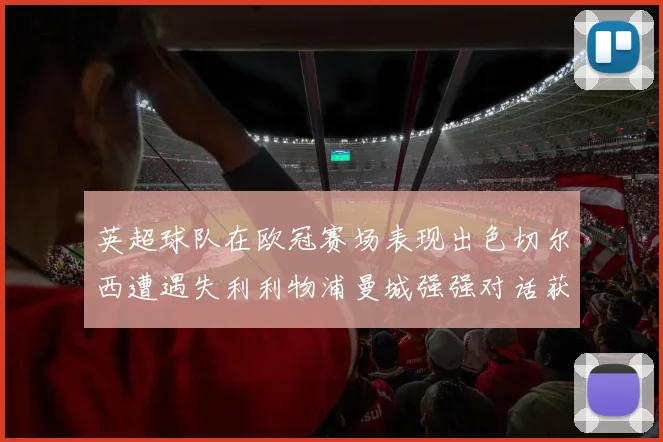 英超球队在欧冠赛场表现出色切尔西遭遇失利利物浦曼城强强对话获胜