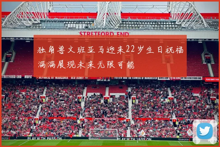 独角兽文班亚马迎来22岁生日祝福满满展现未来无限可能