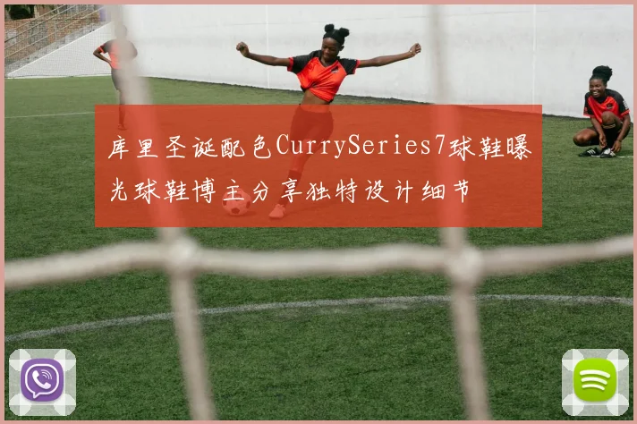 库里圣诞配色CurrySeries7球鞋曝光球鞋博主分享独特设计细节