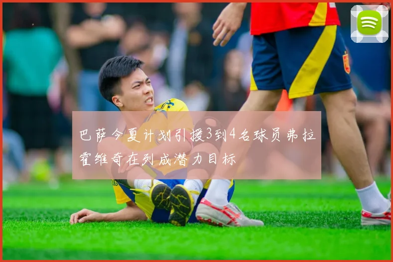 巴萨今夏计划引援3到4名球员弗拉霍维奇在列成潜力目标
