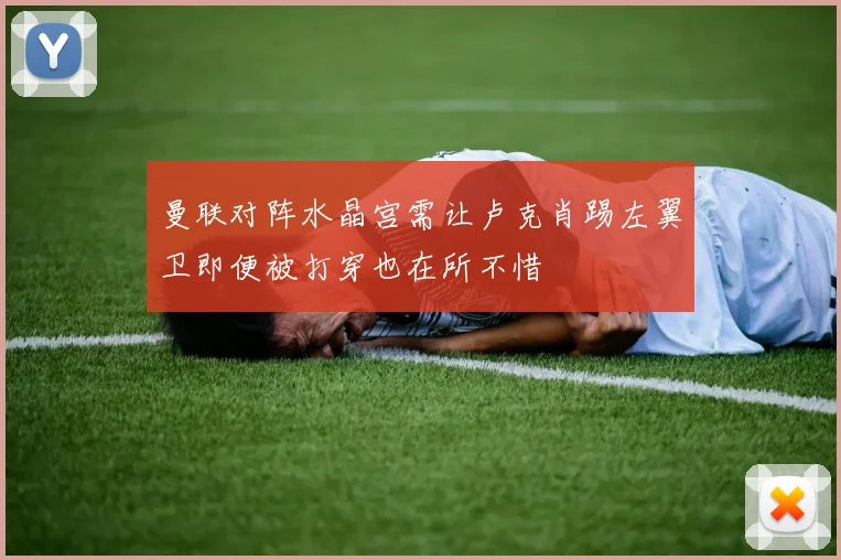 曼联对阵水晶宫需让卢克肖踢左翼卫即便被打穿也在所不惜
