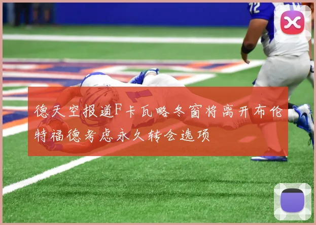 德天空报道F卡瓦略冬窗将离开布伦特福德考虑永久转会选项