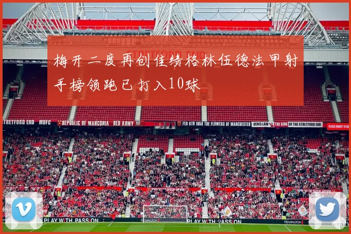 梅开二度再创佳绩格林伍德法甲射手榜领跑已打入10球