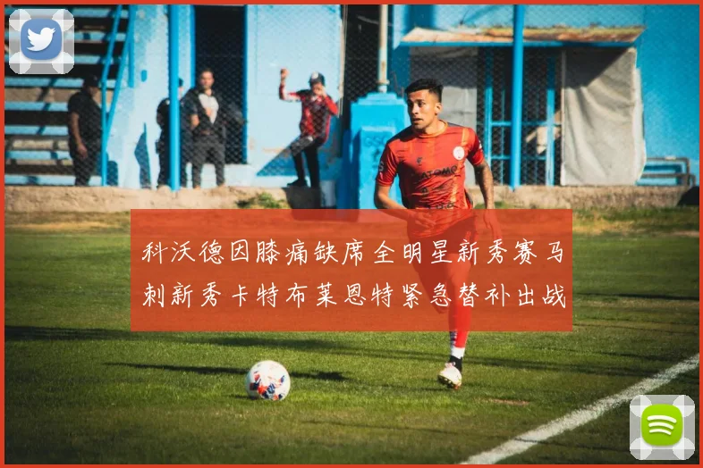 科沃德因膝痛缺席全明星新秀赛马刺新秀卡特布莱恩特紧急替补出战