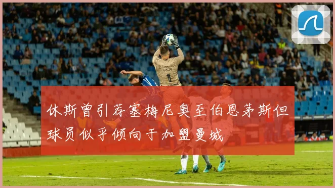休斯曾引荐塞梅尼奥至伯恩茅斯但球员似乎倾向于加盟曼城