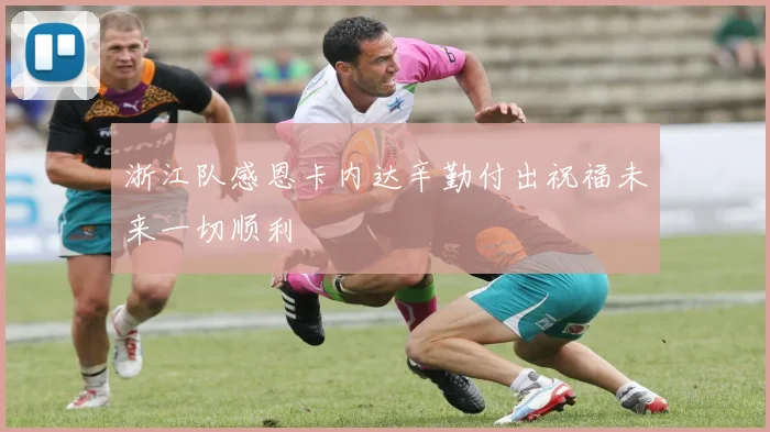 浙江队感恩卡内达辛勤付出祝福未来一切顺利