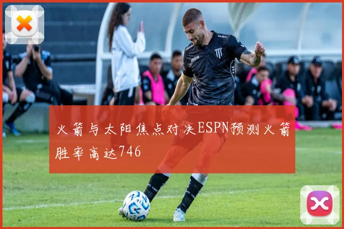 火箭与太阳焦点对决ESPN预测火箭胜率高达746
