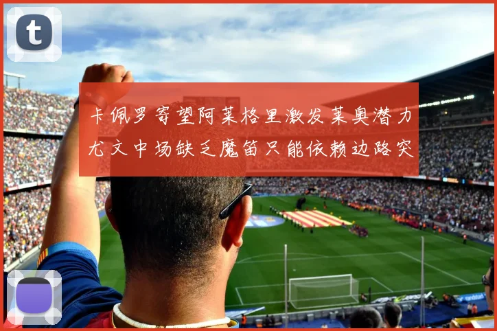 卡佩罗寄望阿莱格里激发莱奥潜力尤文中场缺乏魔笛只能依赖边路突破