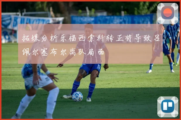 拓媒分析乐福西索科转正将导致吕佩尔塞布尔离队局面
